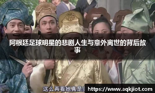 阿根廷足球明星的悲剧人生与意外离世的背后故事